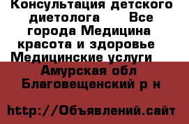 Консультация детского диетолога 21 - Все города Медицина, красота и здоровье » Медицинские услуги   . Амурская обл.,Благовещенский р-н